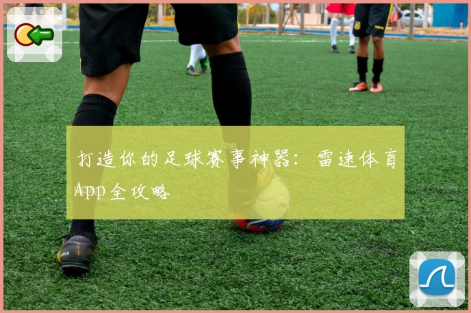 打造你的足球赛事神器：雷速体育App全攻略