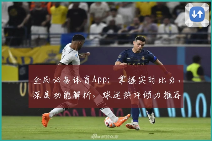 全民必备体育App：掌握实时比分，深度功能解析，球迷热评倾力推荐