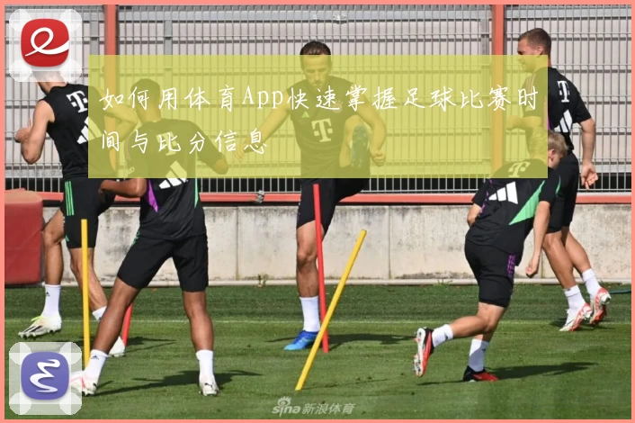 如何用体育App快速掌握足球比赛时间与比分信息