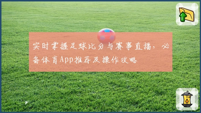 实时掌握足球比分与赛事直播，必备体育App推荐及操作攻略