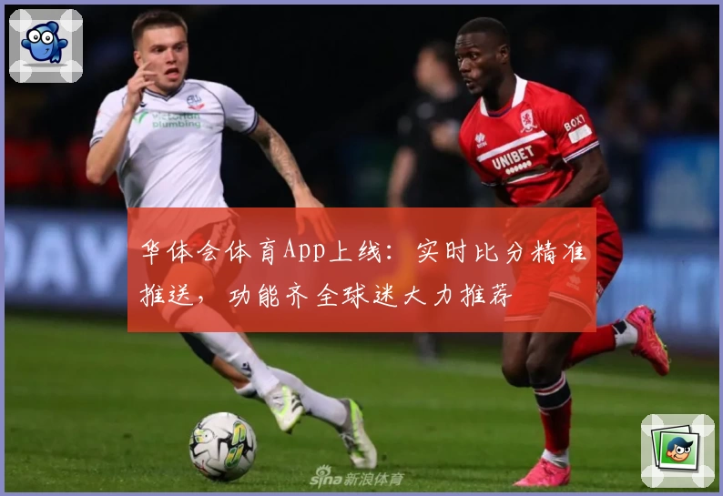 华体会体育App上线：实时比分精准推送，功能齐全球迷大力推荐