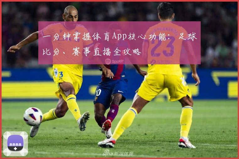 一分钟掌握体育App核心功能：足球比分、赛事直播全攻略