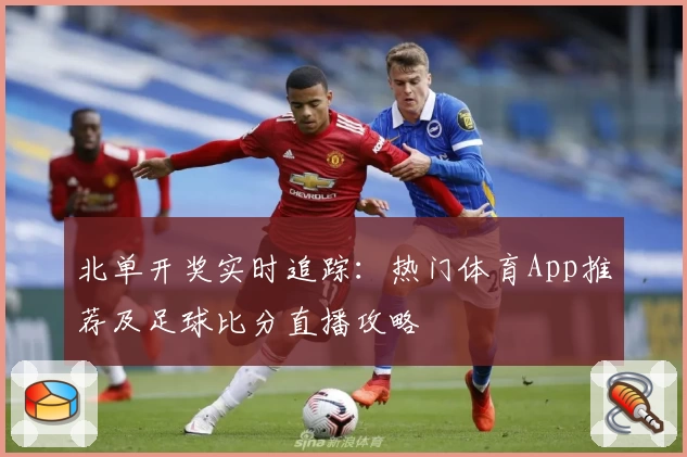 北单开奖实时追踪：热门体育App推荐及足球比分直播攻略