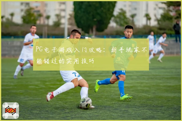 PG电子游戏入门攻略：新手玩家不能错过的实用技巧