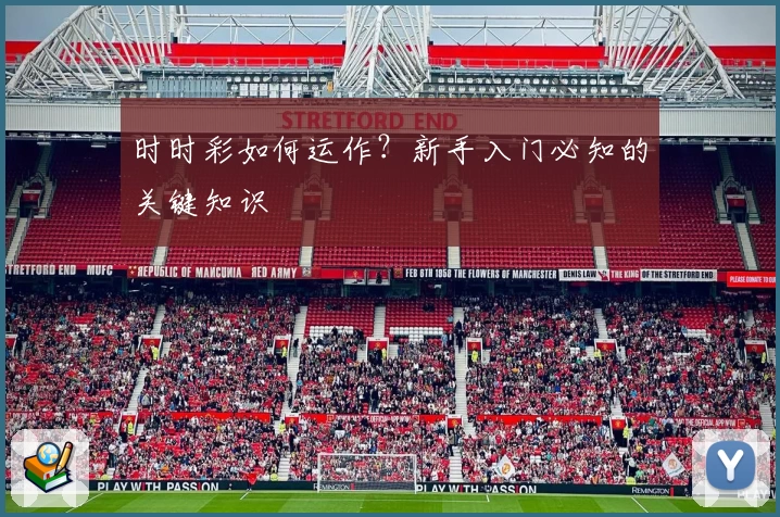 时时彩如何运作？新手入门必知的关键知识