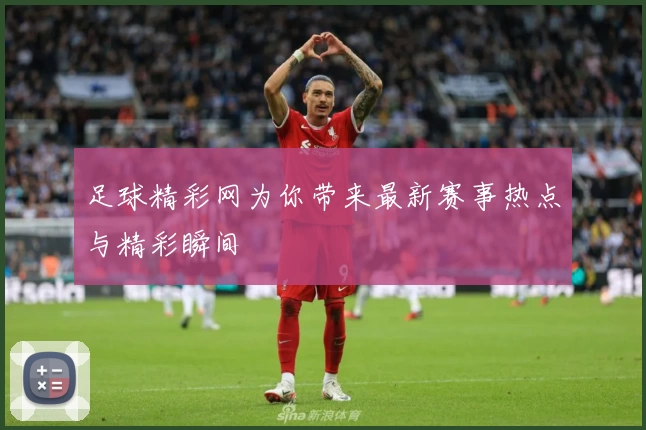 足球精彩网为你带来最新赛事热点与精彩瞬间