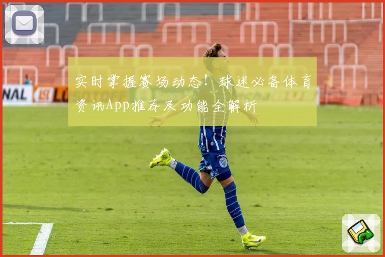 实时掌握赛场动态！球迷必备体育资讯App推荐及功能全解析