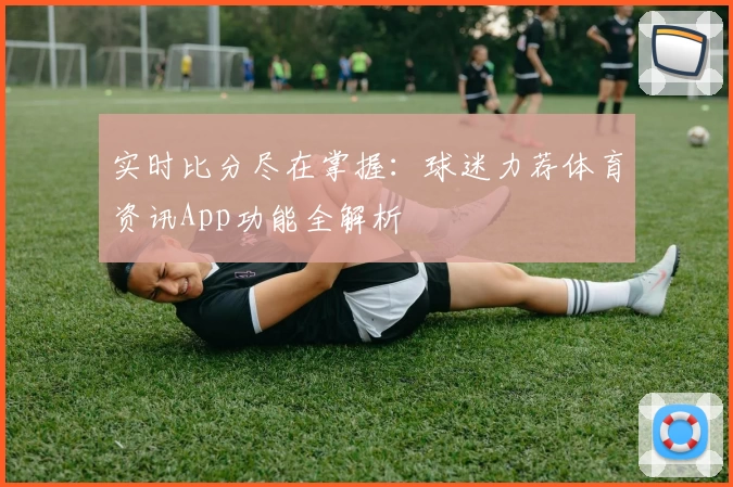 实时比分尽在掌握：球迷力荐体育资讯App功能全解析