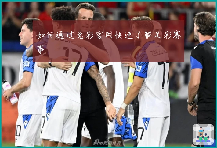 如何通过竞彩官网快速了解足彩赛事