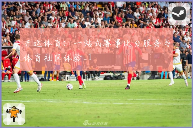 开运体育：一站式赛事比分服务与体育社区体验_1