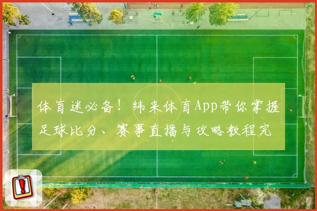 体育迷必备！纬来体育App带你掌握足球比分、赛事直播与攻略教程完整体验
