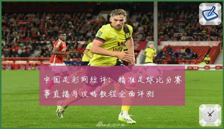 中国足彩网短评：精准足球比分赛事直播与攻略教程全面评测