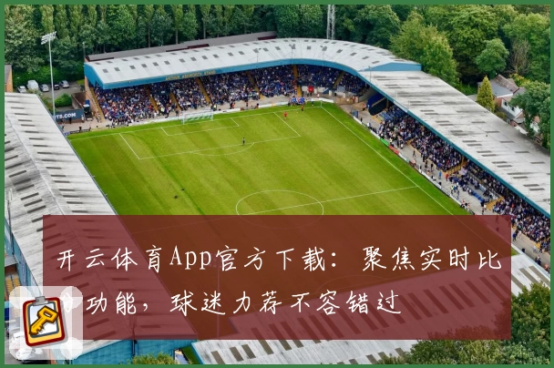 开云体育App官方下载：聚焦实时比分功能，球迷力荐不容错过