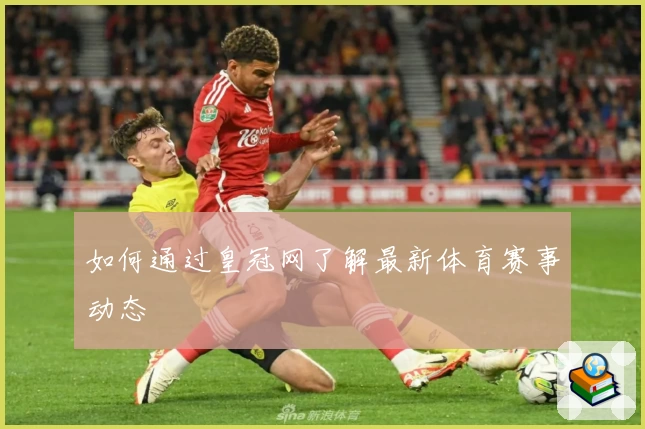 如何通过皇冠网了解最新体育赛事动态