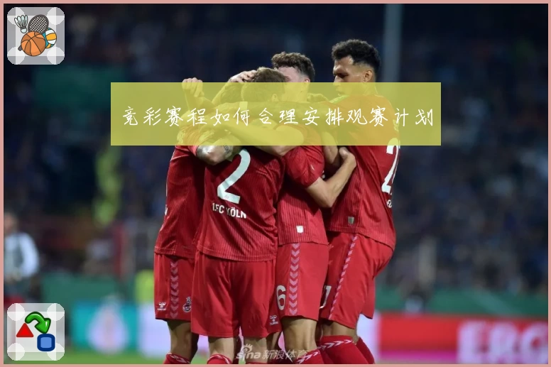 竞彩赛程如何合理安排观赛计划
