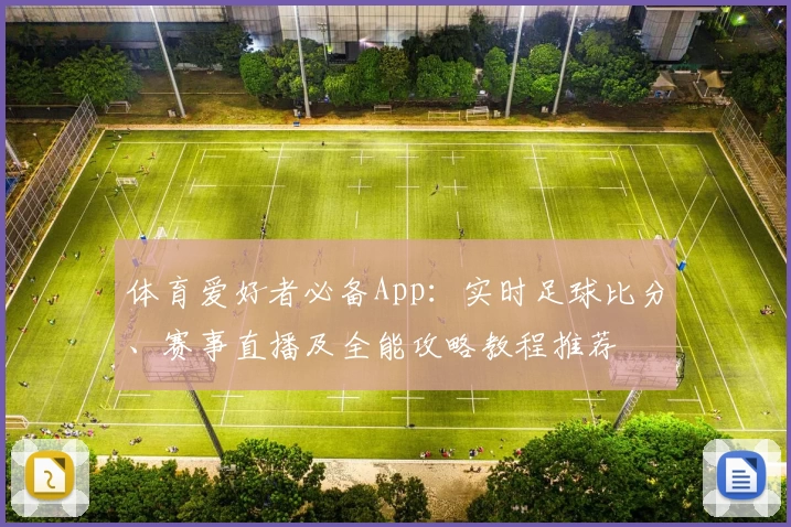 体育爱好者必备App:实时足球比分、赛事直播及全能攻略教程推荐