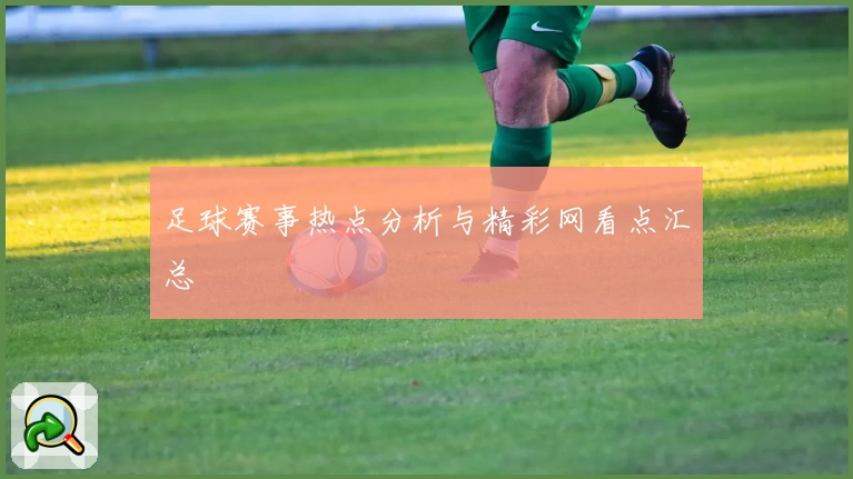 足球赛事热点分析与精彩网看点汇总