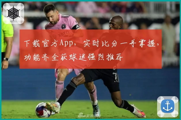 下载官方App，实时比分一手掌握，功能齐全获球迷强烈推荐