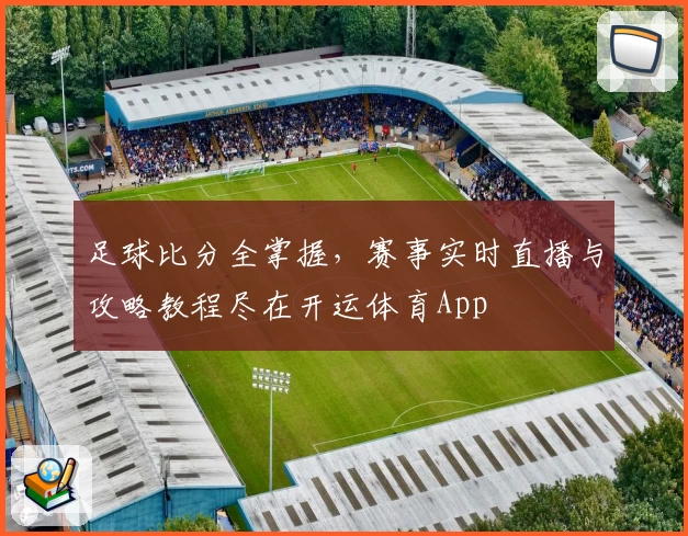 足球比分全掌握，赛事实时直播与攻略教程尽在开运体育App