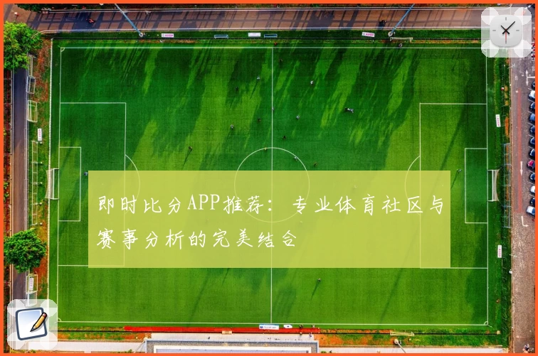 即时比分APP推荐：专业体育社区与赛事分析的完美结合