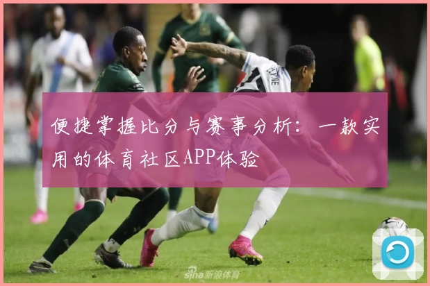 便捷掌握比分与赛事分析:一款实用的体育社区APP体验