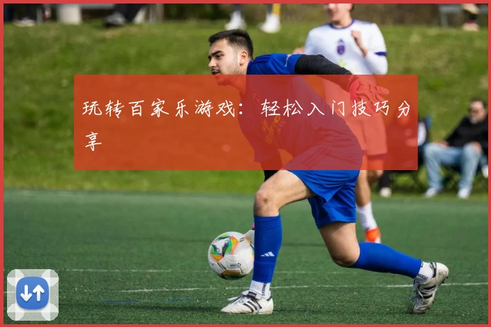 玩转百家乐游戏：轻松入门技巧分享