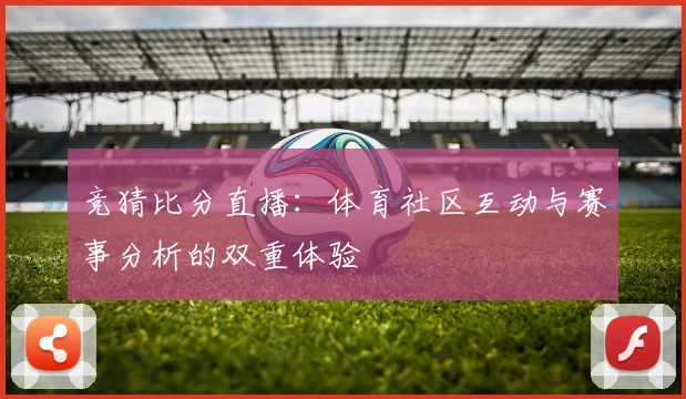 竞猜比分直播：体育社区互动与赛事分析的双重体验