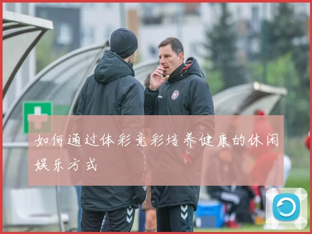 如何通过体彩竞彩培养健康的休闲娱乐方式