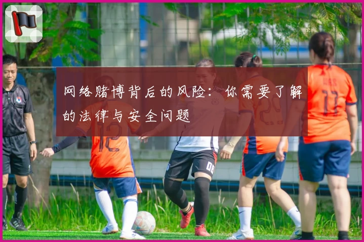 网络赌博背后的风险：你需要了解的法律与安全问题