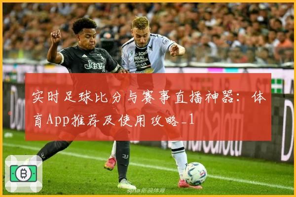 实时足球比分与赛事直播神器：体育App推荐及使用攻略_1
