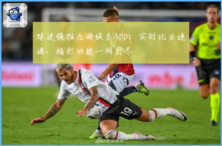球迷强推九游娱乐App：实时比分速递，精彩功能一网打尽