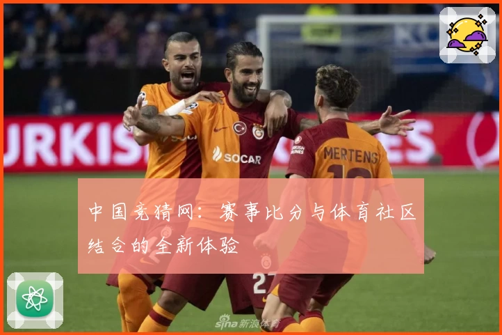 中国竞猜网:赛事比分与体育社区结合的全新体验