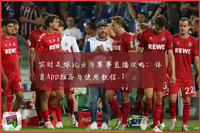 实时足球比分与赛事直播攻略：体育App推荐与使用教程_1