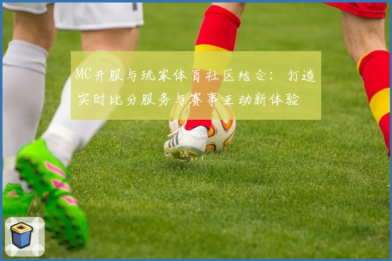 MC开服与玩家体育社区结合：打造实时比分服务与赛事互动新体验