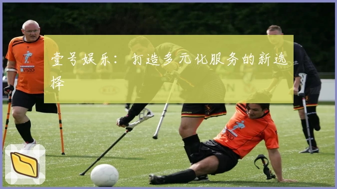 壹号娱乐：打造多元化服务的新选择