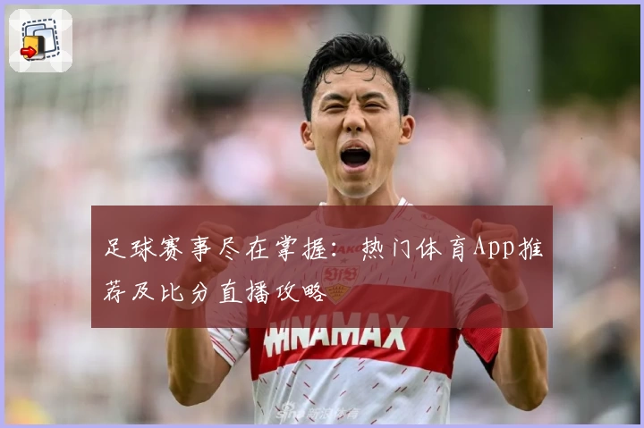 足球赛事尽在掌握：热门体育App推荐及比分直播攻略
