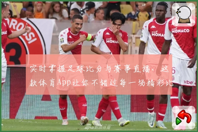 实时掌握足球比分与赛事直播，这款体育App让你不错过每一场精彩比赛