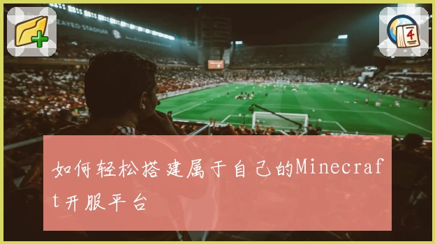 如何轻松搭建属于自己的Minecraft开服平台
