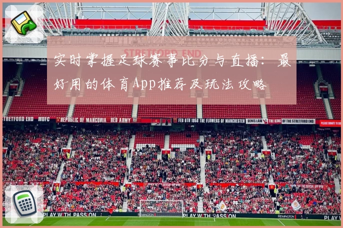 实时掌握足球赛事比分与直播：最好用的体育App推荐及玩法攻略