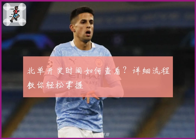 北单开奖时间如何查看？详细流程教你轻松掌握