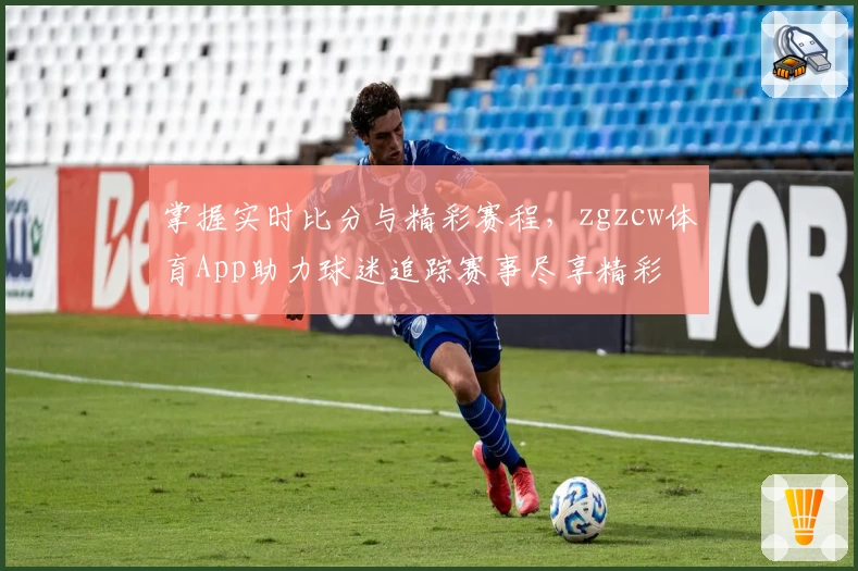 掌握实时比分与精彩赛程,zgzcw体育App助力球迷追踪赛事尽享精彩