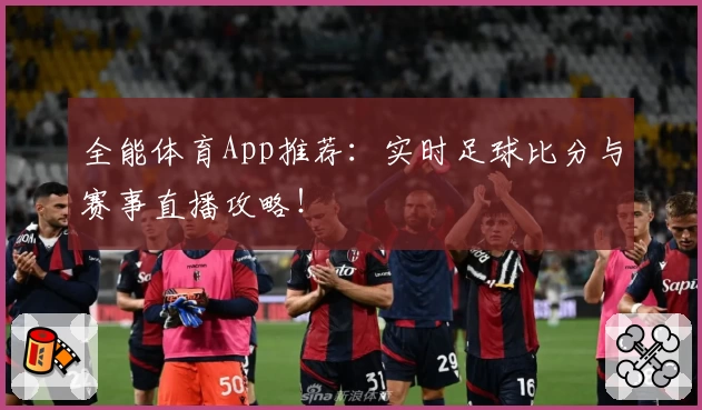 全能体育App推荐:实时足球比分与赛事直播攻略!