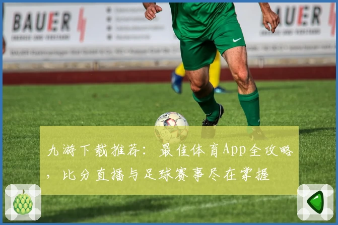 九游下载推荐：最佳体育App全攻略，比分直播与足球赛事尽在掌握