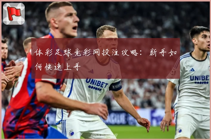 体彩足球竞彩网投注攻略：新手如何快速上手