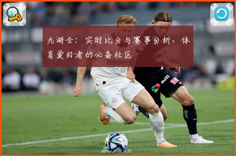 九游会：实时比分与赛事分析，体育爱好者的必备社区