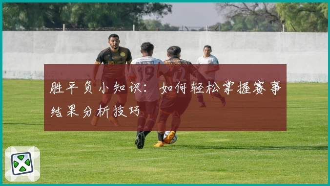 胜平负小知识：如何轻松掌握赛事结果分析技巧