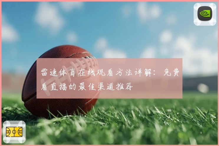 雷速体育在线观看方法详解：免费看直播的最佳渠道推荐
