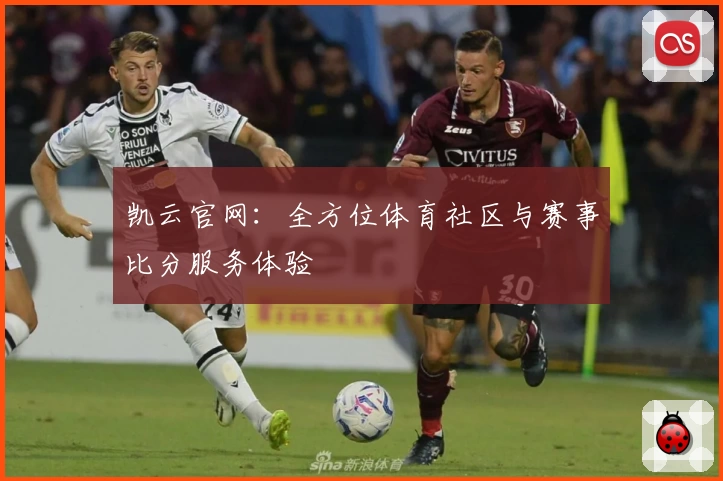 凯云官网：全方位体育社区与赛事比分服务体验