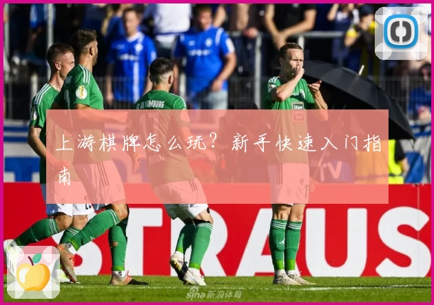 上游棋牌怎么玩？新手快速入门指南